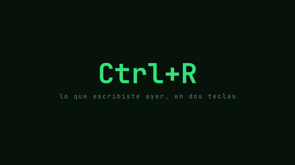 Ctrl+R en verde sobre fondo oscuro: lo que escribiste ayer, en dos teclas